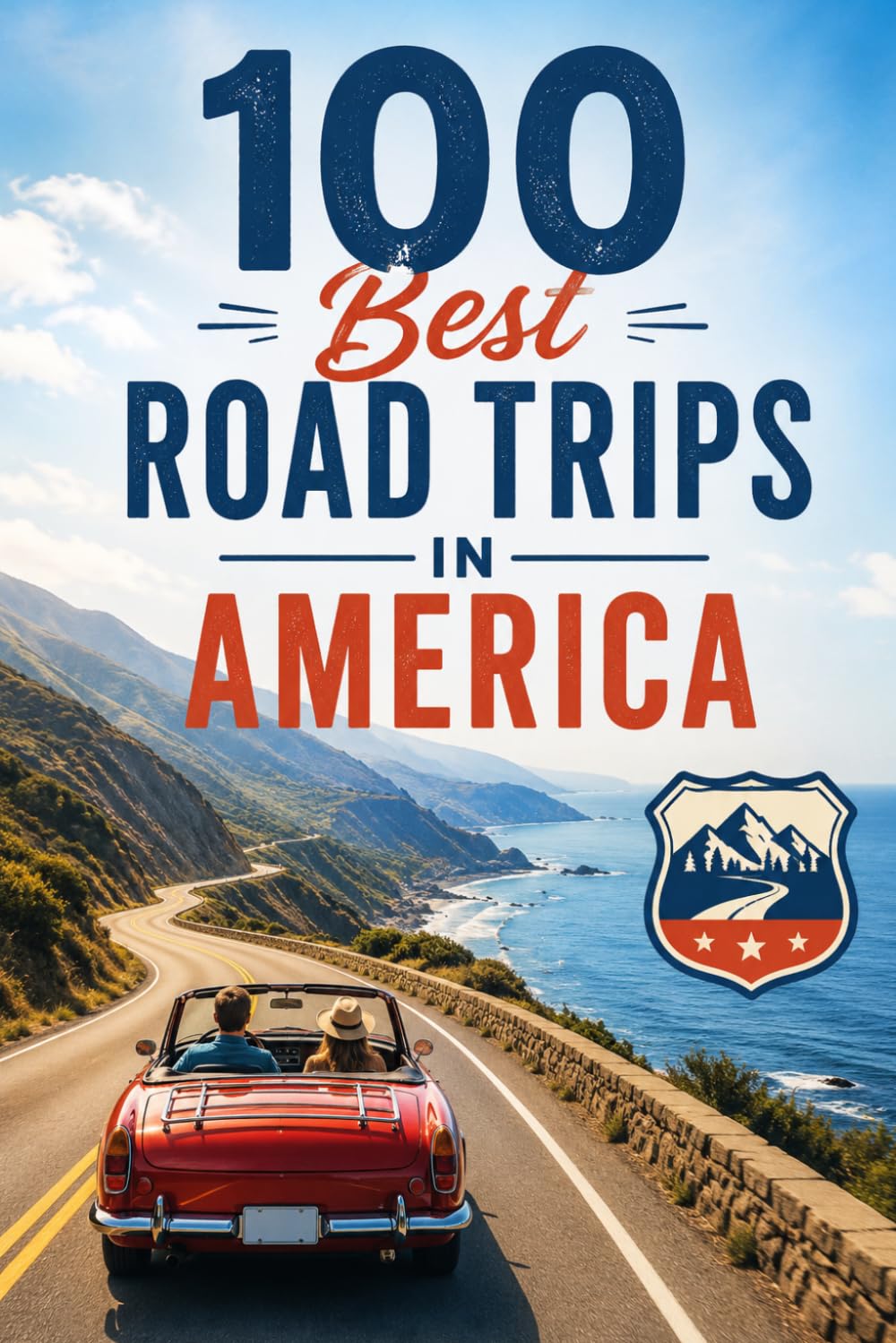 100 Best Road Trips in America: Scenic Drives, Hidden Gems, and Unforgettable Routes Across the United States