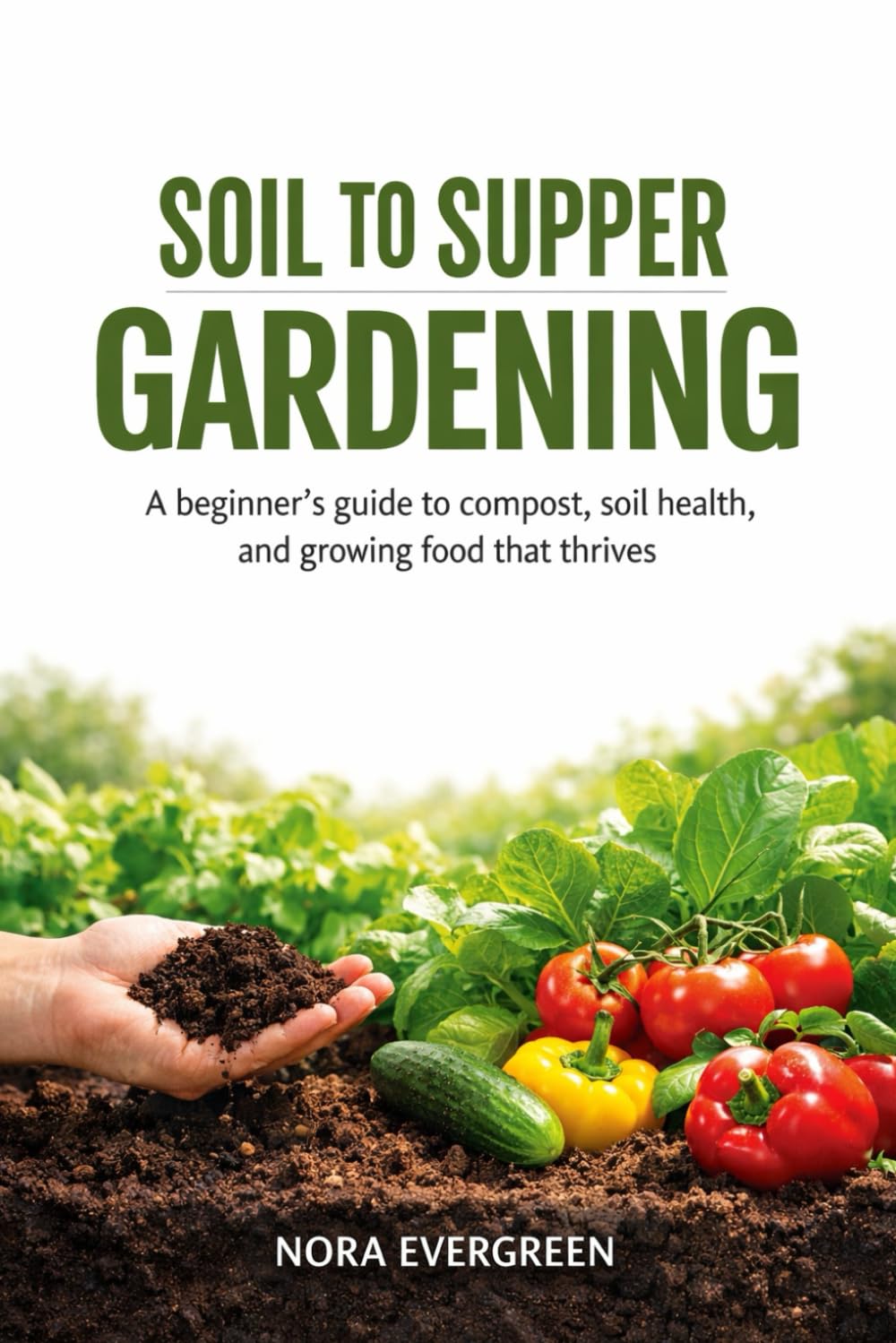 SOIL TO SUPPER GARDENING: A beginner’s guide to compost, soil health, and growing food that thrives