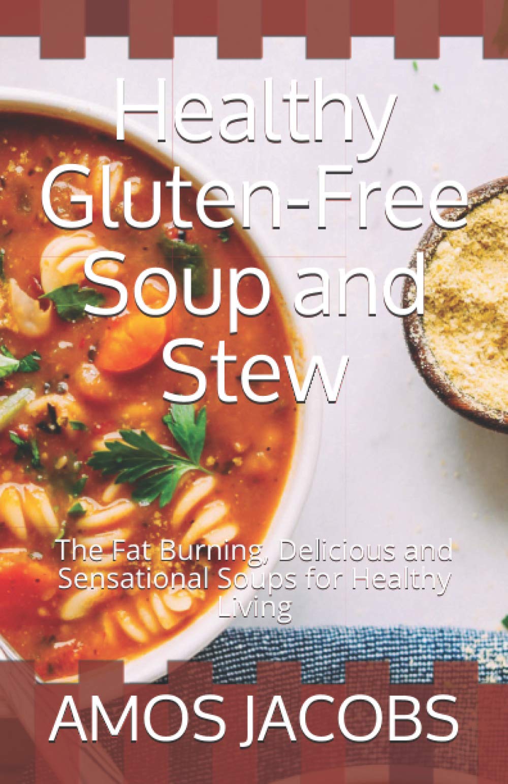 Healthy Gluten-Free Soup and Stew: The Fat Burning, Delicious and Sensational Soups for Healthy Living