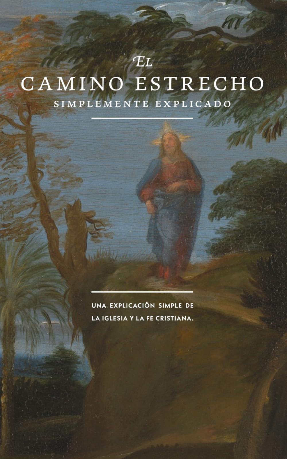 El Camino Estrecho: Simplemente Explicado: Sólo en Cristo: Una Explicación Sencilla de la Iglesia y la Fe Cristiana