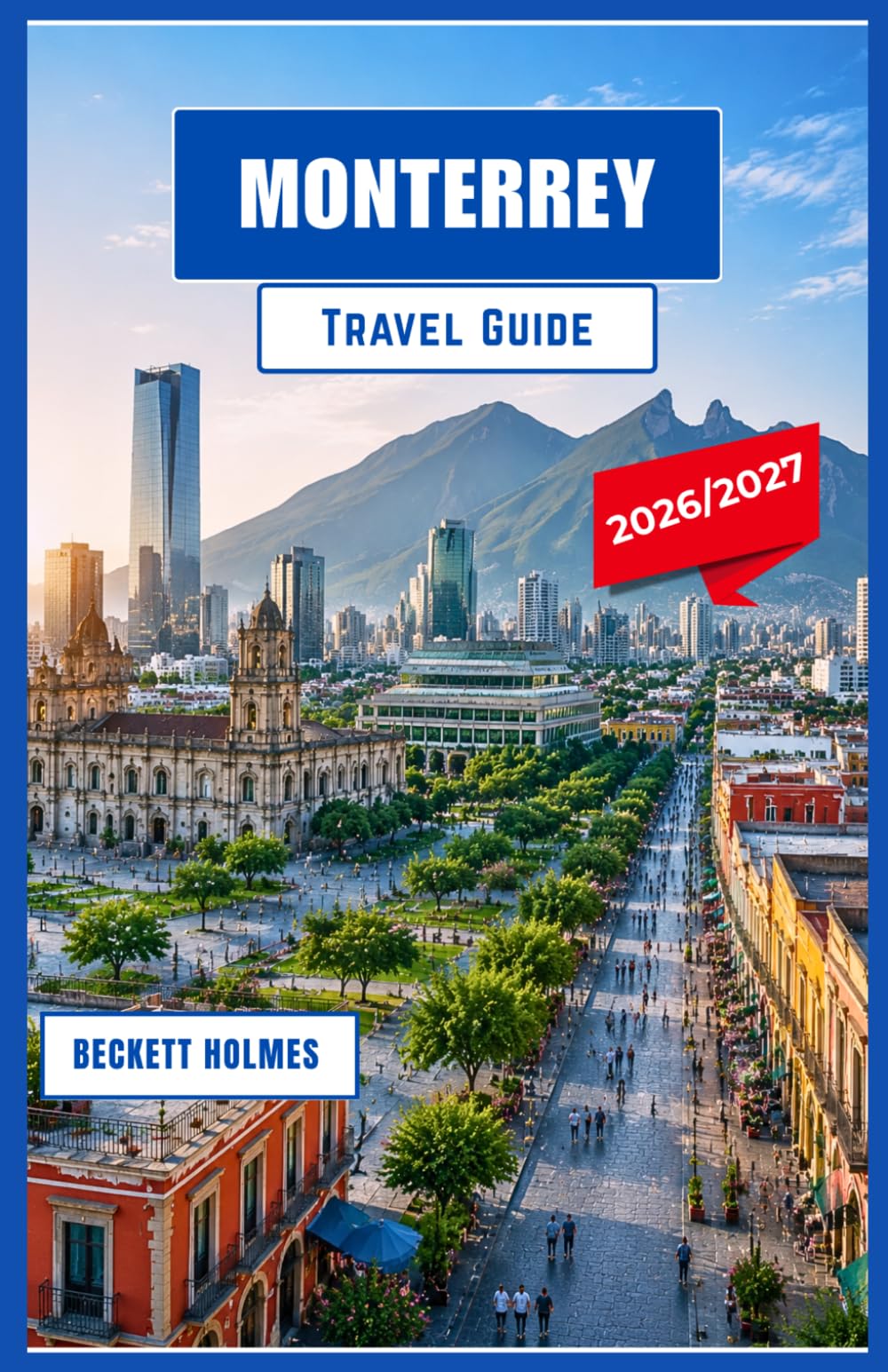 Monterrey Travel Guide 2026-2027: Exploring Northern Mexico’s Mountains, Culture, Culinary Treasures, and City Adventures
