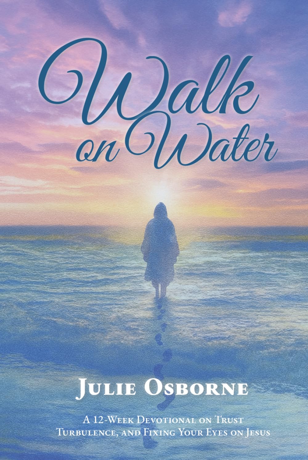 Walk on Water: A 12-Week Devotional on Trust, Turbulence, and Fixing Your Eyes on Jesus