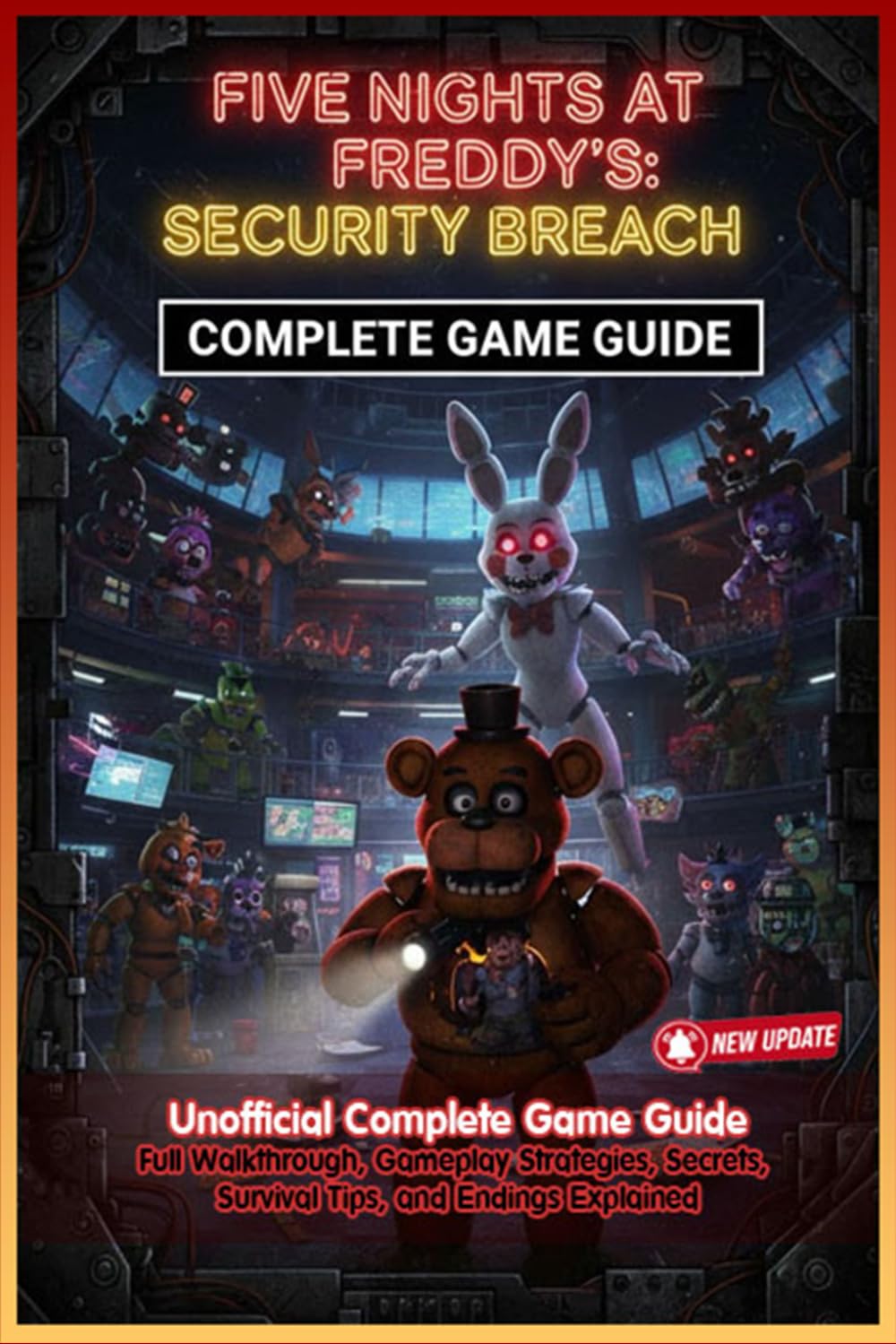 Five Nights at Freddy’s: Security Breach Unofficial Complete Game Guide (Latest Update) :Full Walkthrough, Gameplay Strategies, Secrets, Survival Tips, and Endings Explained