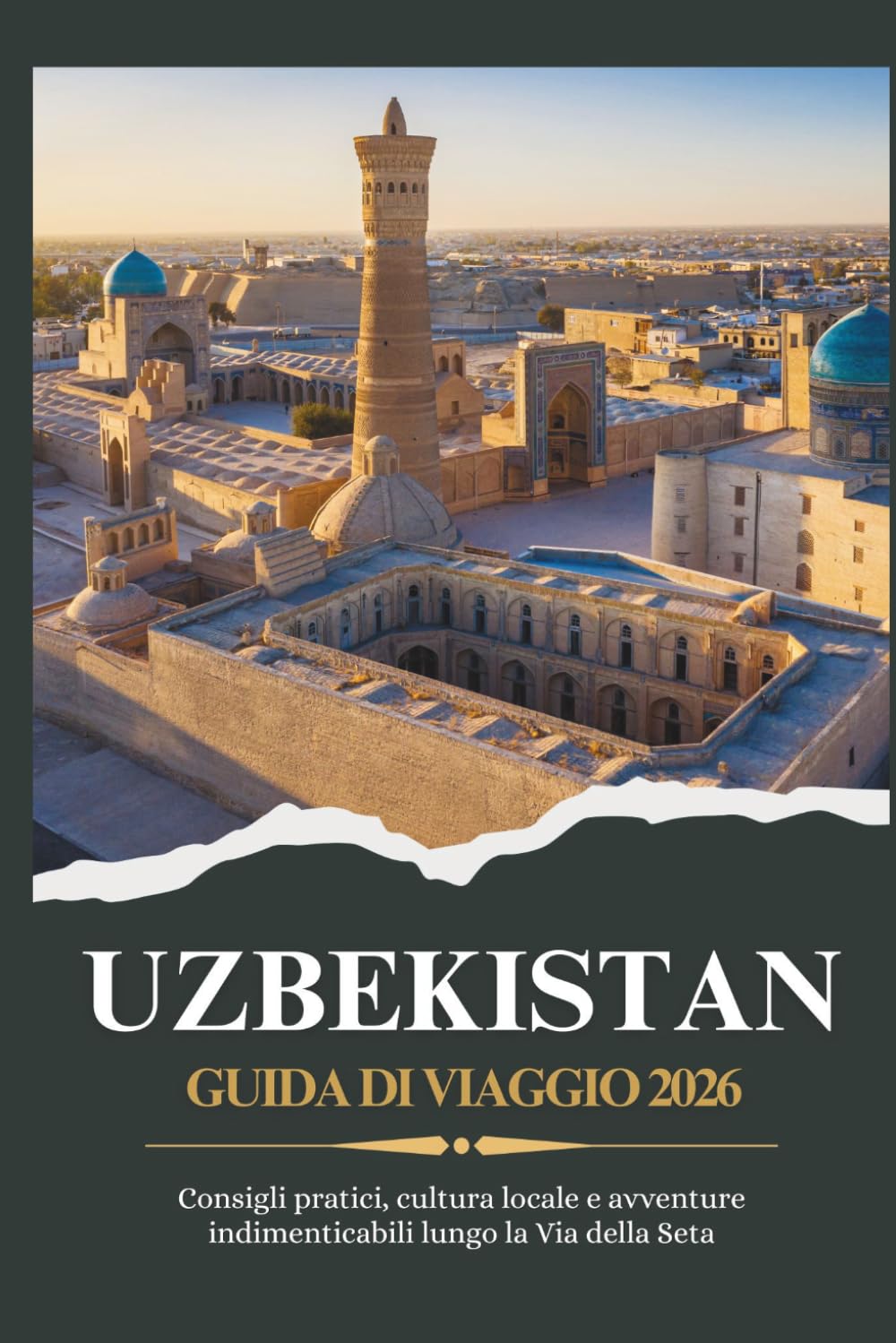 UZBEKISTAN GUIDA DI VIAGGIO 2026 - Consigli pratici, cultura locale e avventure indimenticabili lungo la Via della Seta
