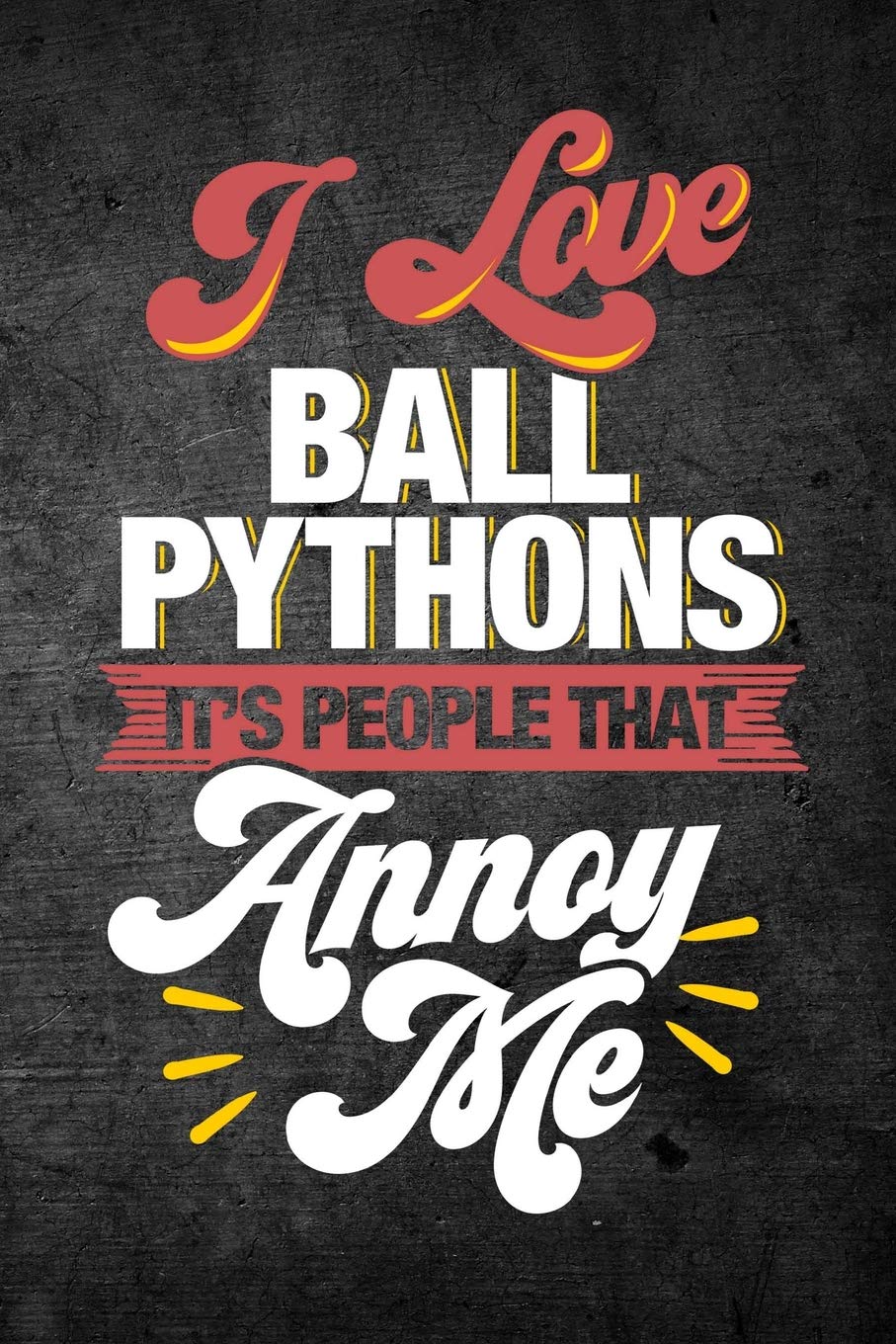I Love Ball Pythons It's People That Annoy Me: Funny Reptile Journal For Pet Snake Owners: Blank Lined Notebook For Herping To Write Notes & Writing