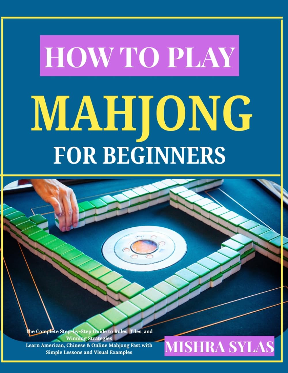 How to Play Mahjong for Beginners: The Complete Step-by-Step Guide to Rules, Tiles, and Winning Strategies Learn American, Chinese & Online Mahjong Fast with Simple Lessons and Visual Examples