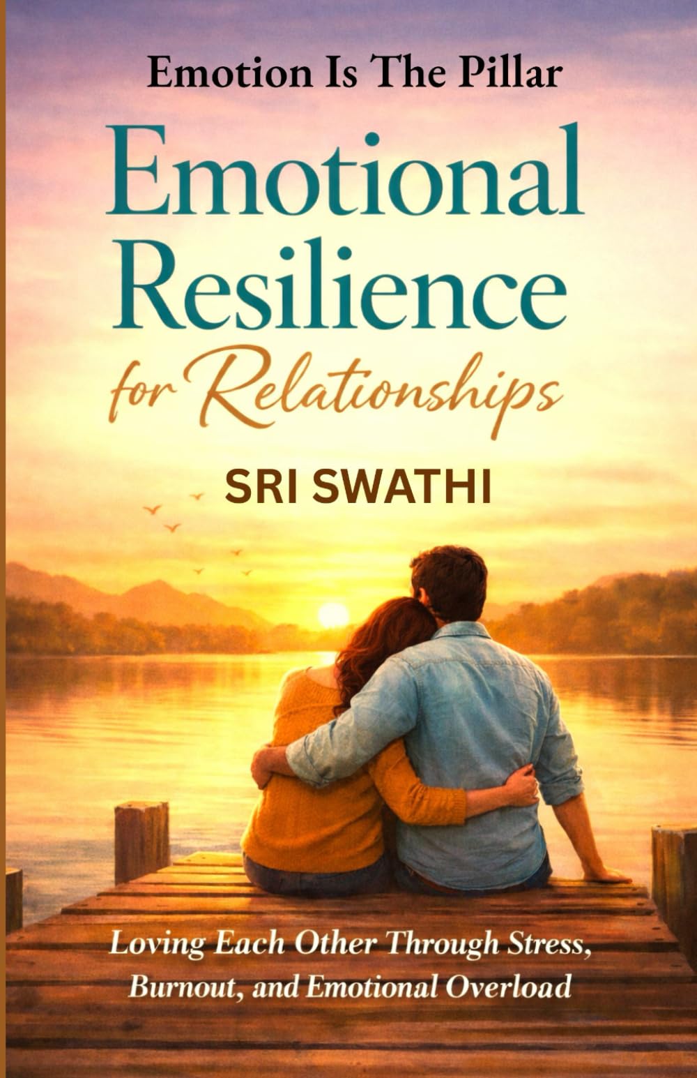 EMOTIONAL RESILIENCE FOR RELATIONSHIPS: Loving Each Other Through Stress, Burnout, And Emotional Overload (Emotion Is The Pillar)