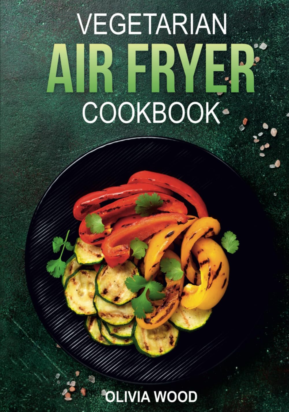 Vegetarian Air Fryer Cookbook: Mouthwatering Vegetarian Air Fryer Recipes for Every Occasion