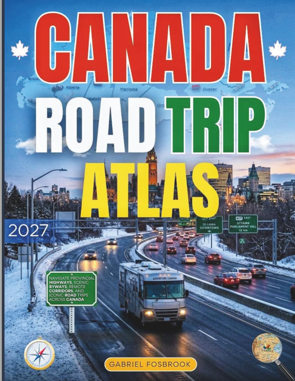 Canada Road Trip Atlas 2027: Navigate Provincial Highways, Scenic Byways, Remote Corridors, and Iconic Road Trips Across Canada