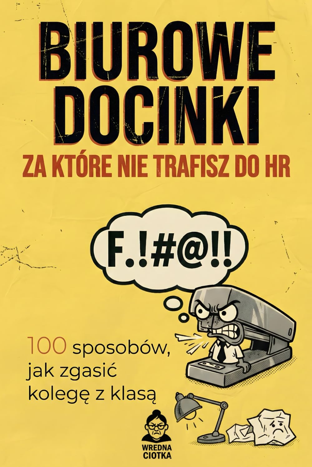 BIUROWE DOCINKI, ZA KTÓRE NIE TRAFISZ DO HR: 100 sposobów, jak zgasić kolegę z klasą. Korporacyjny podręcznik przetrwania pełen sarkazmu. Idealny, ... do biura, na Mikołajki i pożegnanie kolegi.