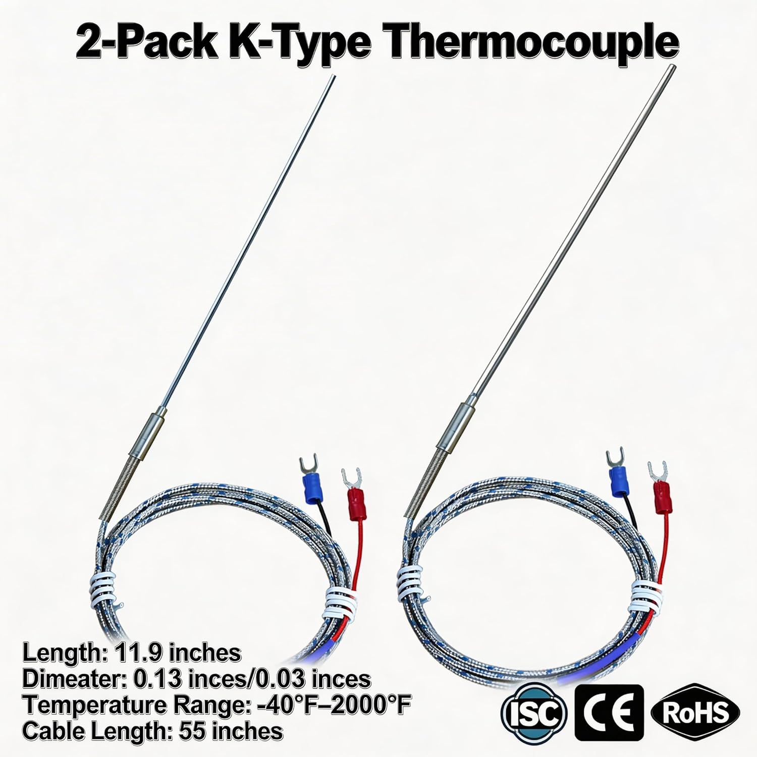 2-Pack K-Type Thermocouple Length: 11.9 inches Large Probe Diameter: 0.13 inches/Small Probe: 0.03 inches Temperature Range: 40°F–2000°F Cable Length: 55 inches