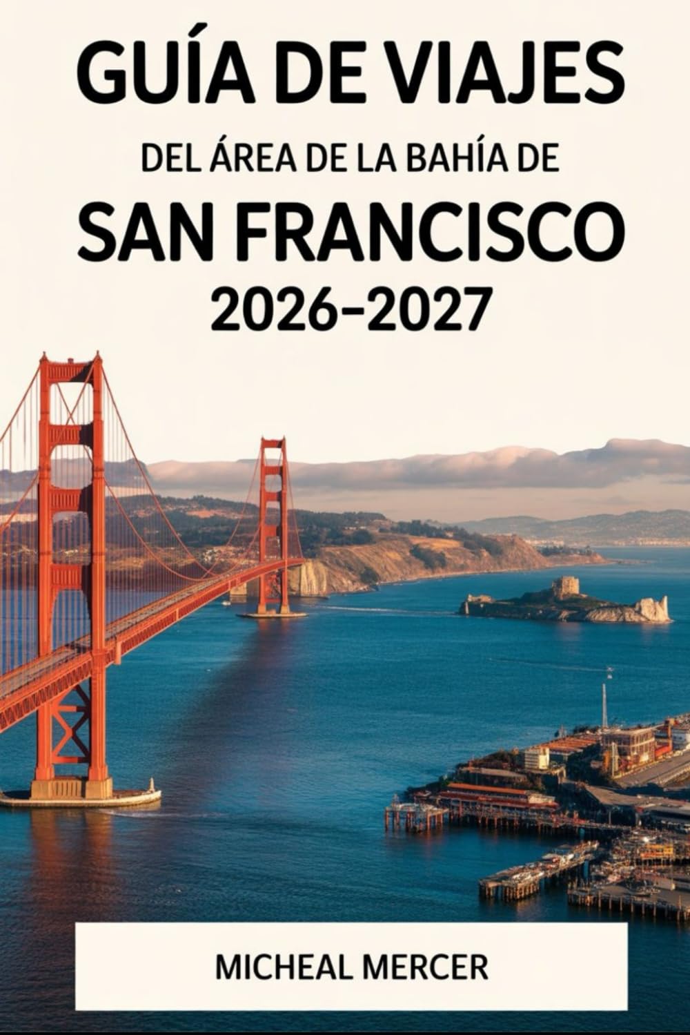 GUÍA DE VIAJES DEL ÁREA DE LA BAHÍA DE SAN FRANCISCO 2026-2027: Descubre el puente Golden Gate, Alcatraz, Fisherman's Wharf, Chinatown, Golden Gate ... Sonoma, Silicon Valley del Área de la Bahía.
