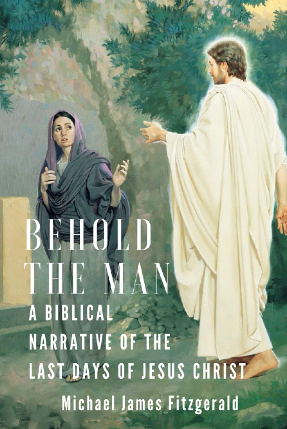 Behold the Man: A Biblical Narrative of the Last Days of Jesus Christ