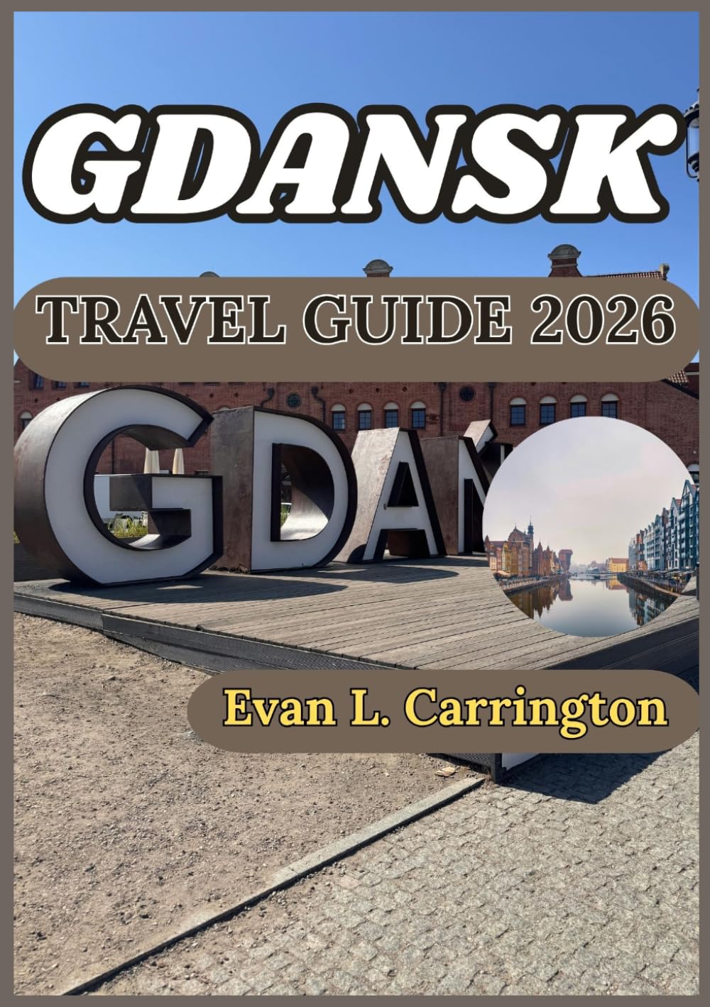GDANSK TRAVEL GUIDE 2026: Discovering Gdansk with Accurate Insights into Its Culture, Food, and Historic Sites (Evan L. Carrington World Travel Collection)