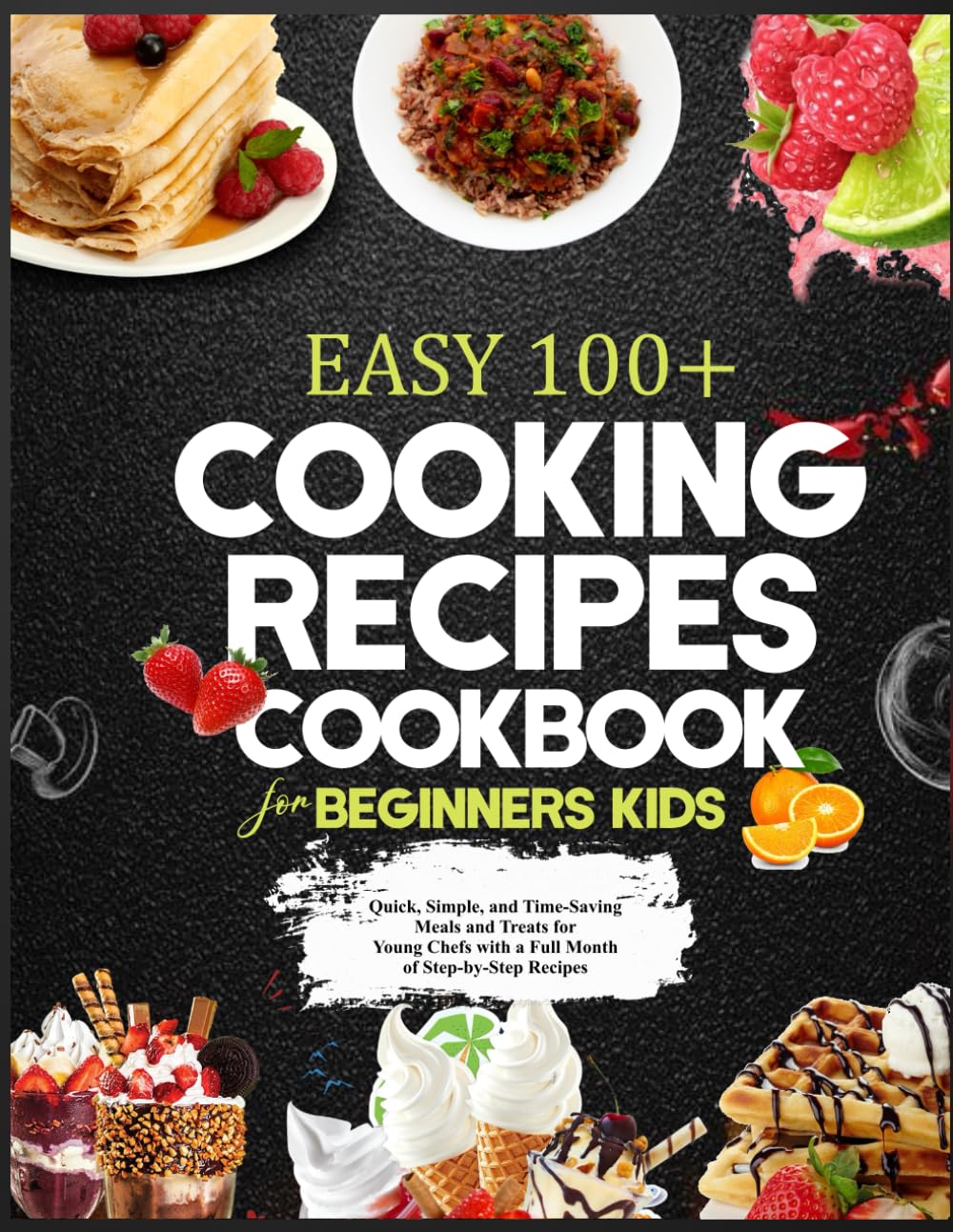 EASY 100+ COOKING RECIPES COOKBOOK FOR BEGINNERS KIDS: Quick, Simple, and Time-Saving Meals and Treats for Young Chefs with a Full Month of Step-by-Step Recipes