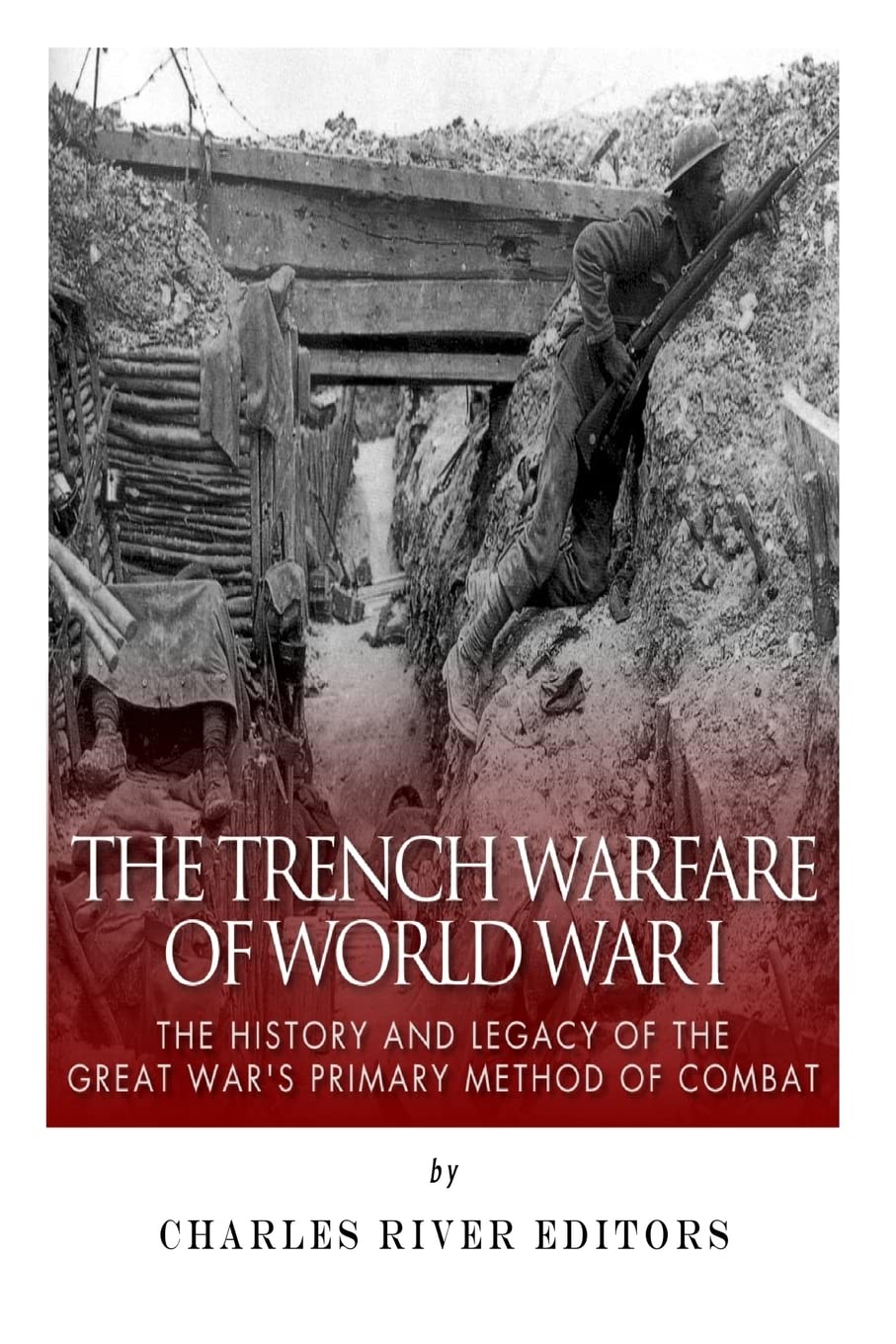 The Trench Warfare of World War I: The History and Legacy of the Great War?s Primary Method of Combat