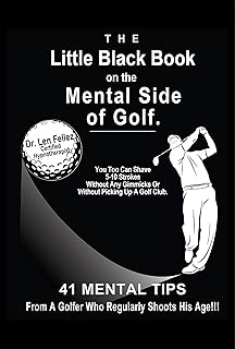 The Little Black Book on the Mental Side of Golf: 41 Mental Tips From a Golfer Who Regularly Shoots His Age!!!