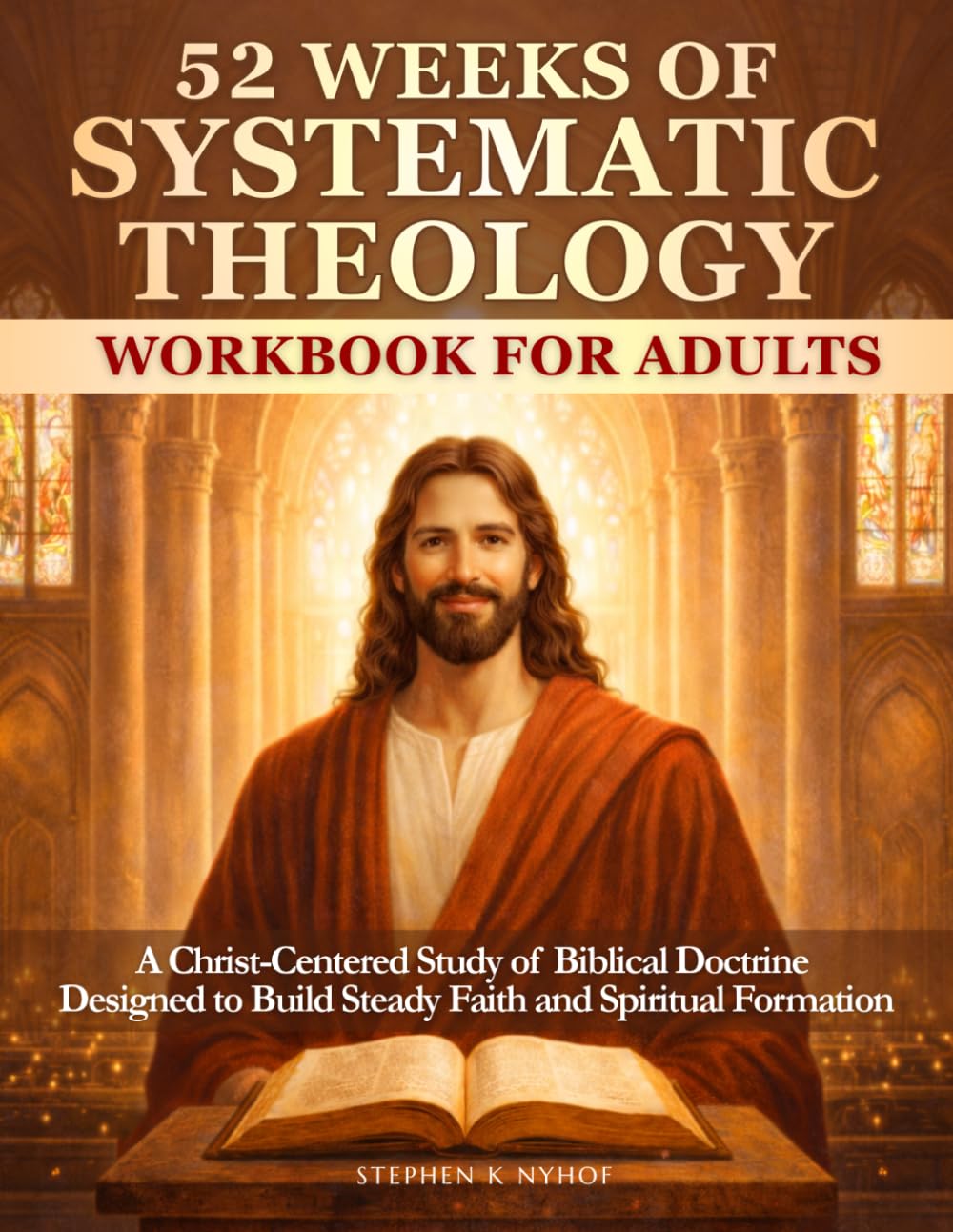 52 Weeks of Systematic Theology Workbook for Adults: A Christ-Centered Study of Biblical Doctrine Building Steady Faith in the Unfolding Story of God’s Love