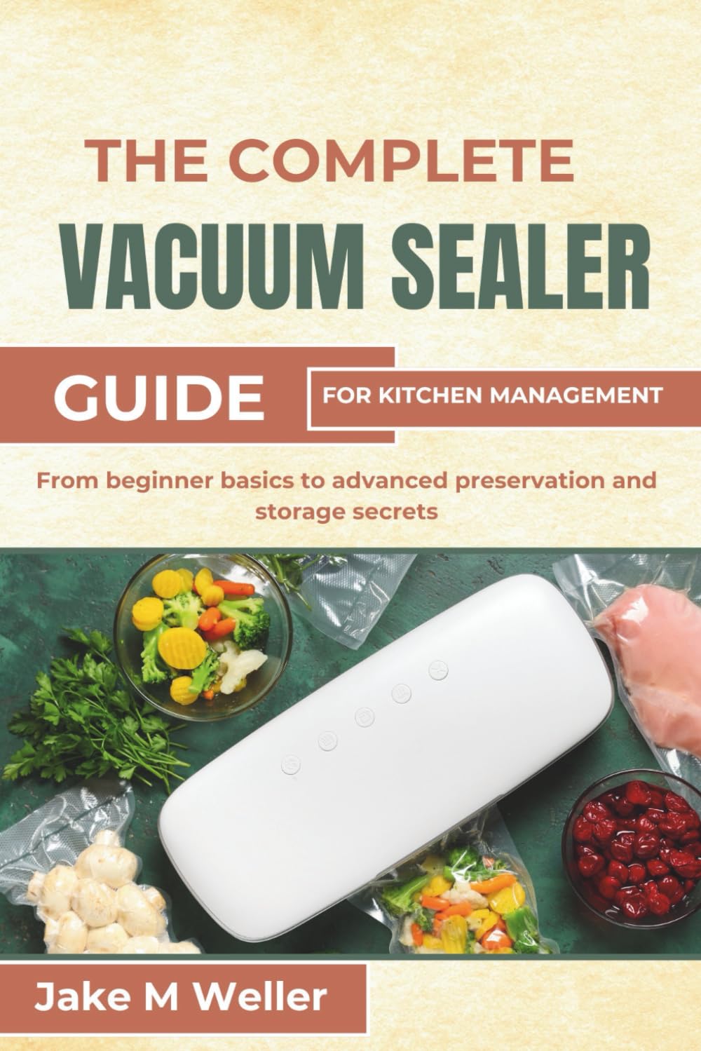 THE COMPLETE VACUUM SEALER GUIDE FOR KITCHEN MANAGEMENT: From beginner basics to advanced preservation and storage secrets