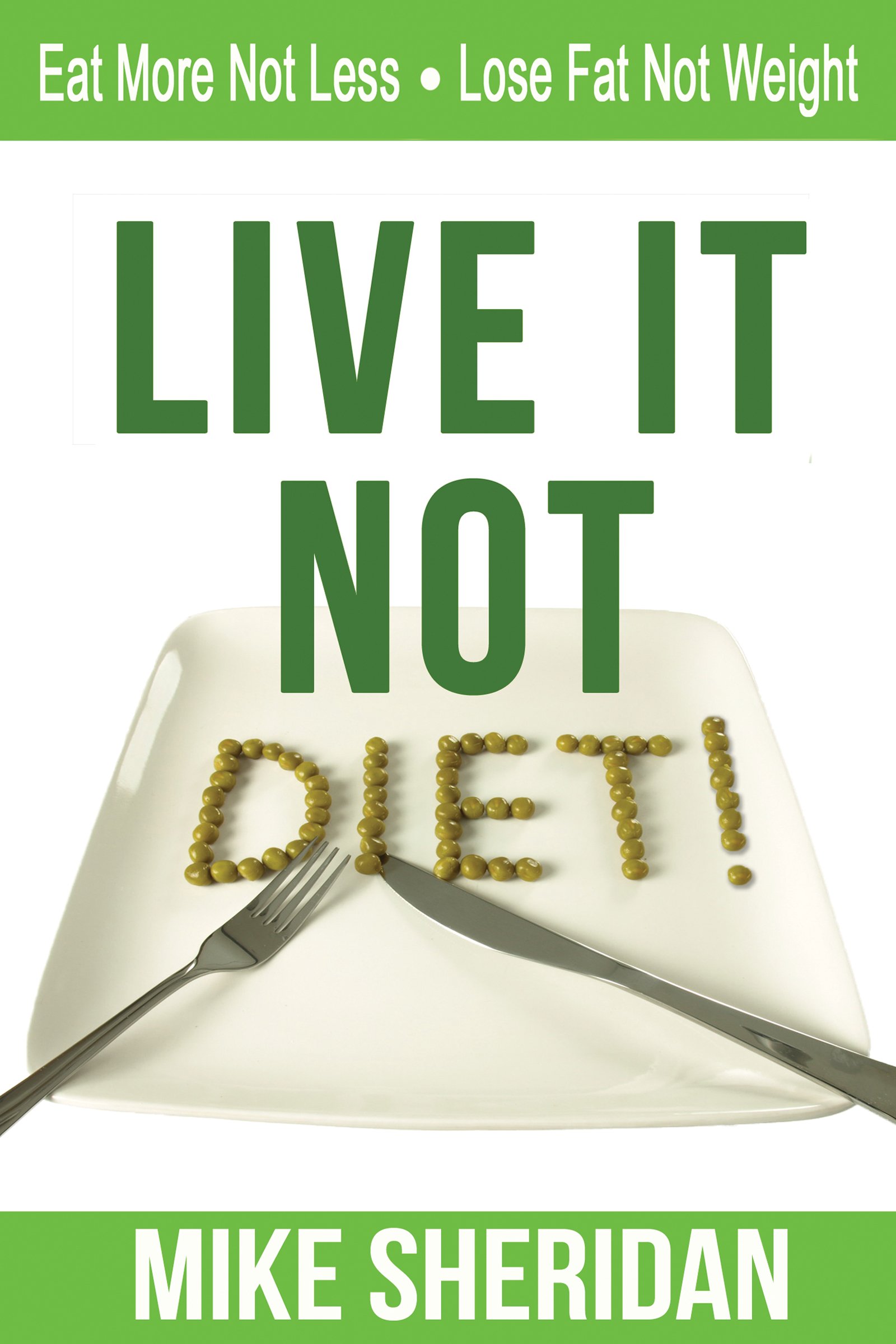 Live It NOT Diet!: Eat More Not Less. Lose Fat Not Weight.