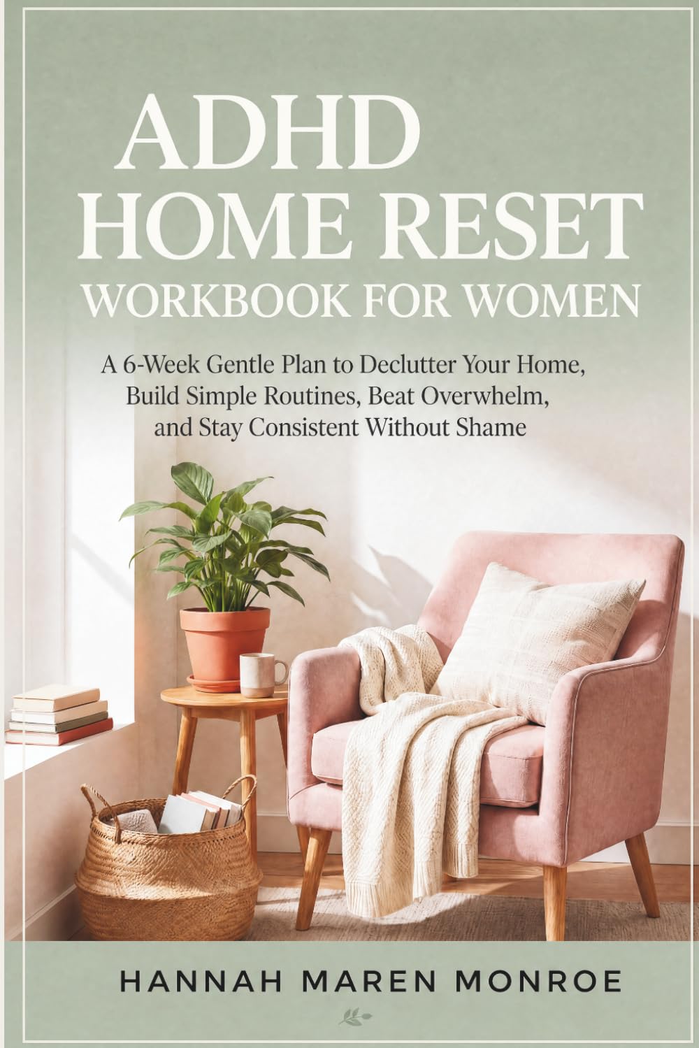 ADHD Home Reset - Workbook for Women: A 6-Week Gentle Plan to Declutter Your Home, Build Simple Routines, Beat Overwhelm, and Stay Consistent Without Shame