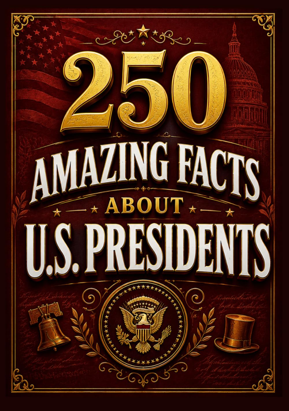 250 Amazing Facts About U.S. Presidents: Surprising Stories, Historic Firsts, Presidential Secrets, and Little-Known Facts from America's Leaders (The 250 Facts Book)