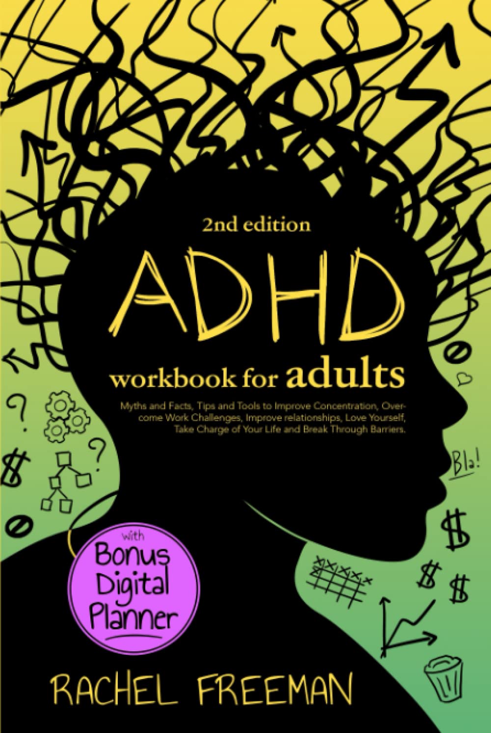 ADHD Workbook for Adults 2nd Edition: Myths and Facts, Tips and Tools to Improve Concentration, Overcome Work Challenges, Improve relationships, Take Charge of Your Life and Break Through Barriers.