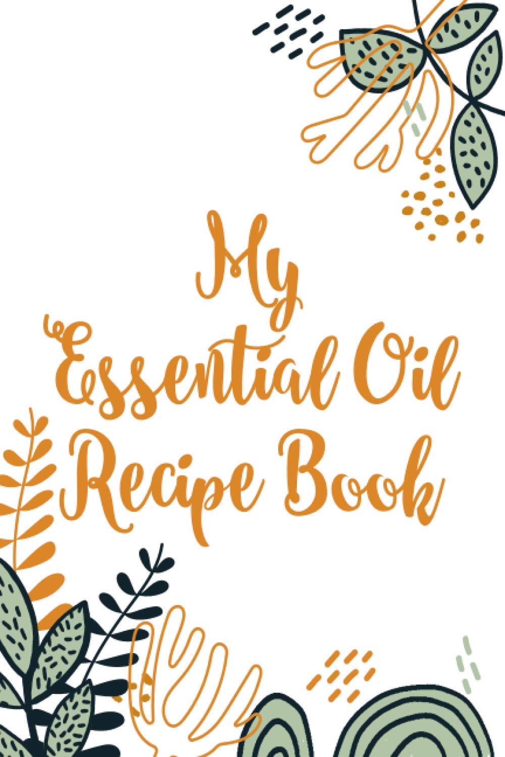 My Essential Oil Recipe Book: DIY Oil Blenders Journal Of Mixes, Essential And Aromatherapy Oils Recipe Record Book