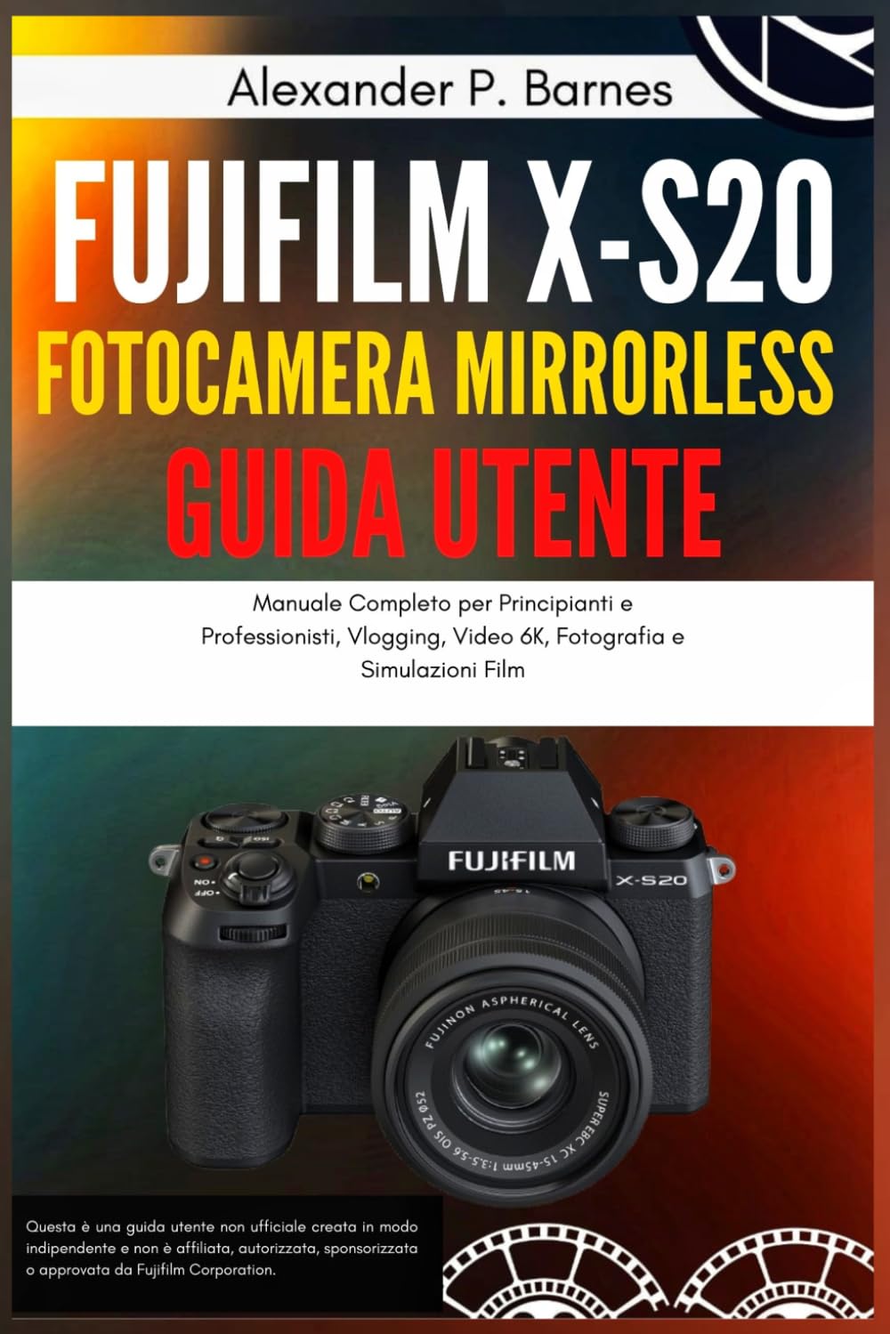 Fujifilm X-S20 Fotocamera Mirrorless Guida Utente: Manuale Completo per Principianti e Professionisti, Vlogging, Video 6K, Fotografia e Simulazioni Film