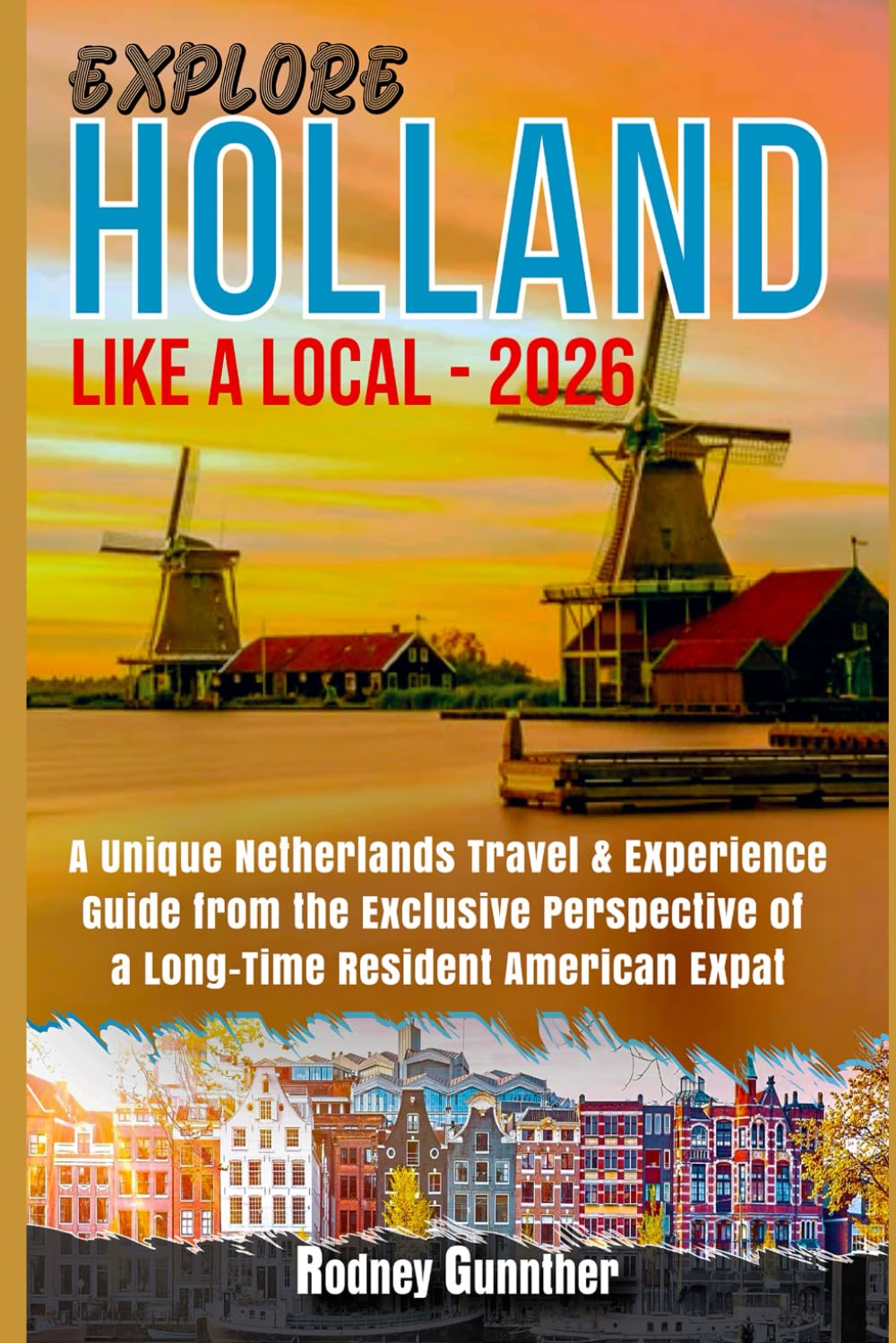 Explore Holland Like a Local - 2025: A Unique Netherlands Travel & Experience Guide from the Exclusive Perspective of a Long-Time American Expat