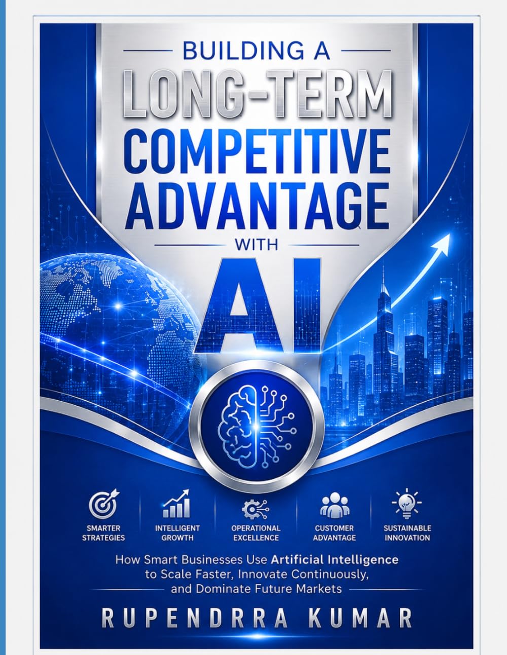 Building a Long-Term Competitive Advantage with AI How Smart Businesses Use Artificial Intelligence to Scale Faster, Innovate Continuously, and Dominate Future Markets