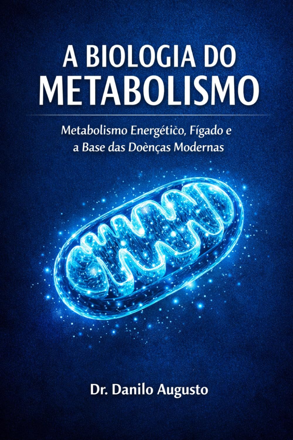 A BIOLOGIA DO METABOLISMO: METABOLISMO ENERGÉTICO, FÍGADO E A BASE DAS DOENÇAS MODERNAS (Enciclopédia da Biologia da Saúde Humana)