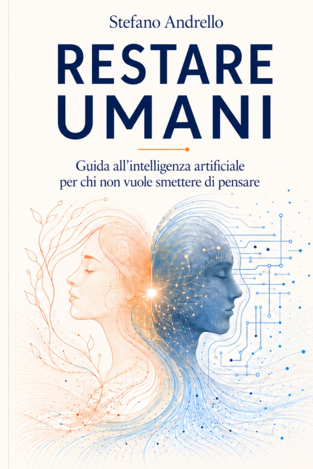 RESTARE UMANI: Guida all'intelligenza artificiale per chi non vuole smettere di pensare