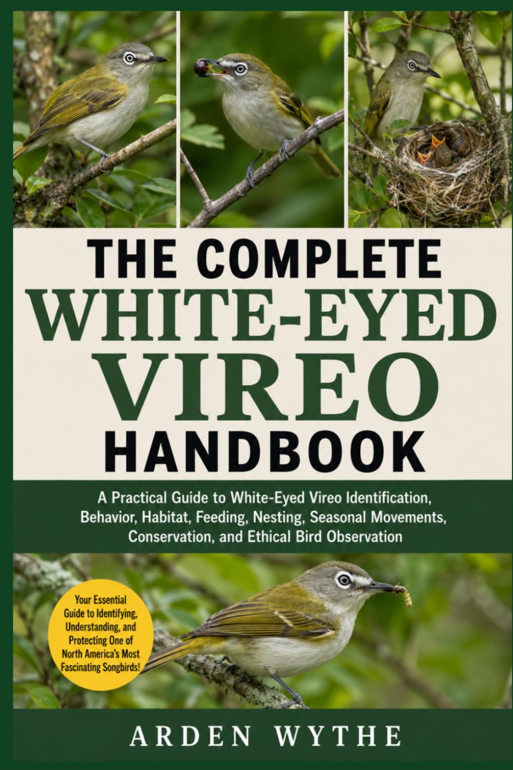 THE COMPLETE WHITE-EYED VIREO HANDBOOK: A Practical Guide to White-Eyed Vireo Identification, Behavior, Habitat, Feeding, Nesting, Seasonal Movements, Conservation, and Ethical Bird Observation