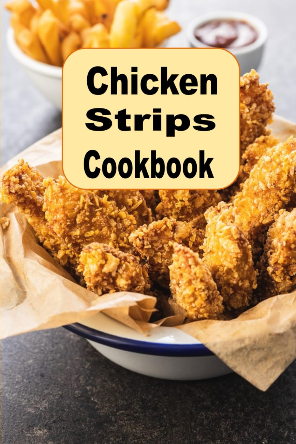 Chicken Strips Cookbook: Herb, Encrusted, Beer Battered Grilled and Copy Cat Chicken Tenders Recipes
