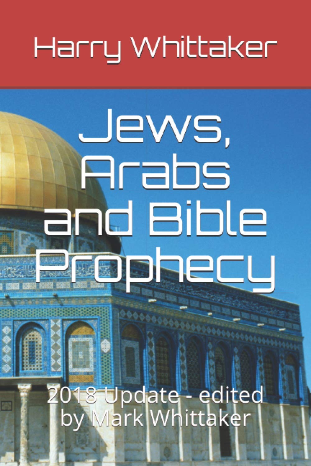 Jews, Arabs and Bible Prophecy: 2018 Update - edited by Mark Whittaker