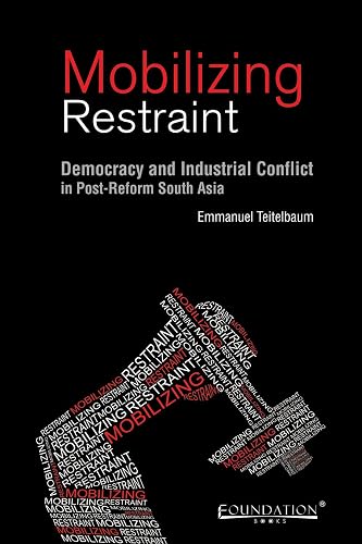 Mobilizing Restraint: Democracy and Industrial Conflict in Post - Reform South Asia
