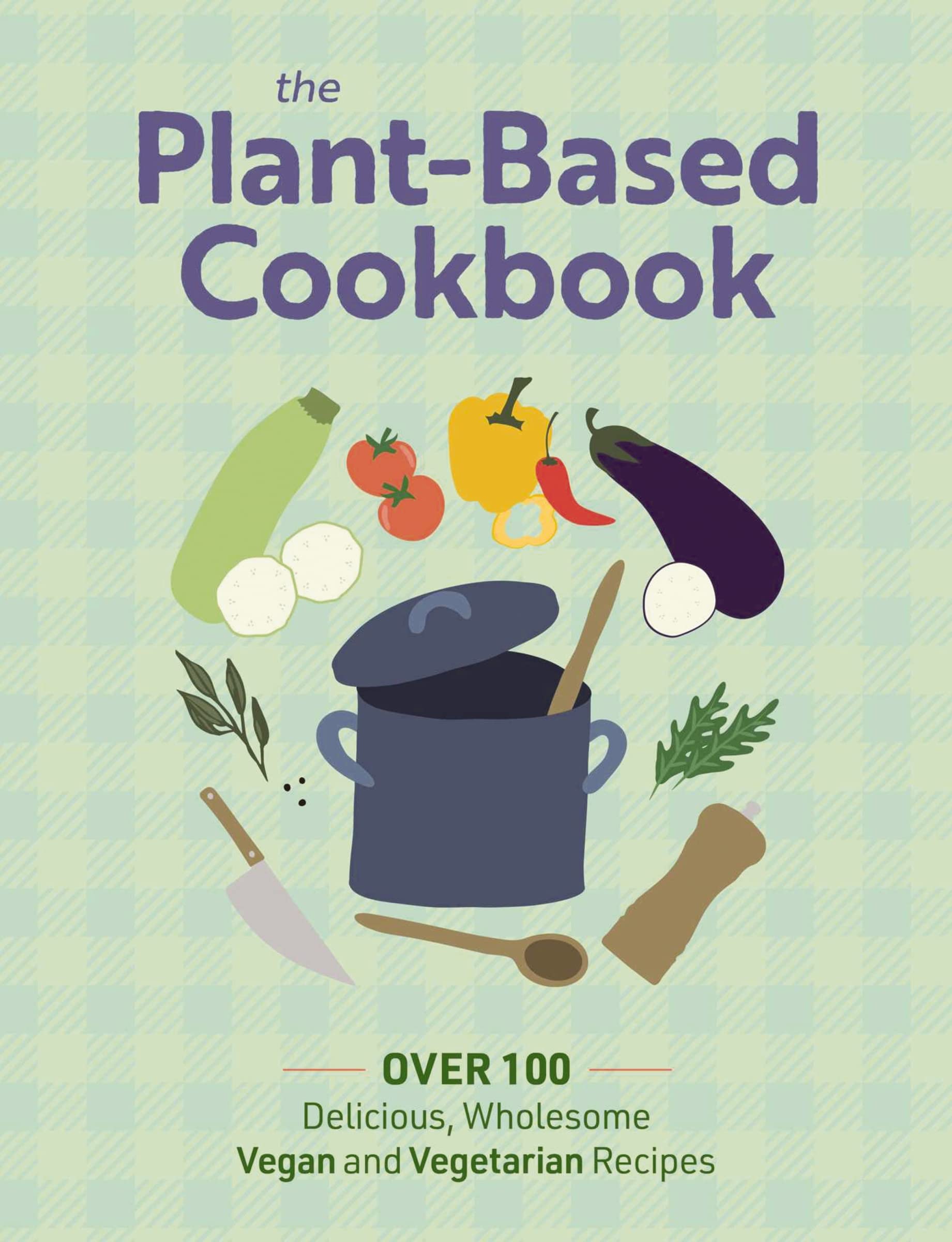 The Plant-based Cookbook: Over 100 Delicious, Wholesome Vegan and Vegetarian Recipes