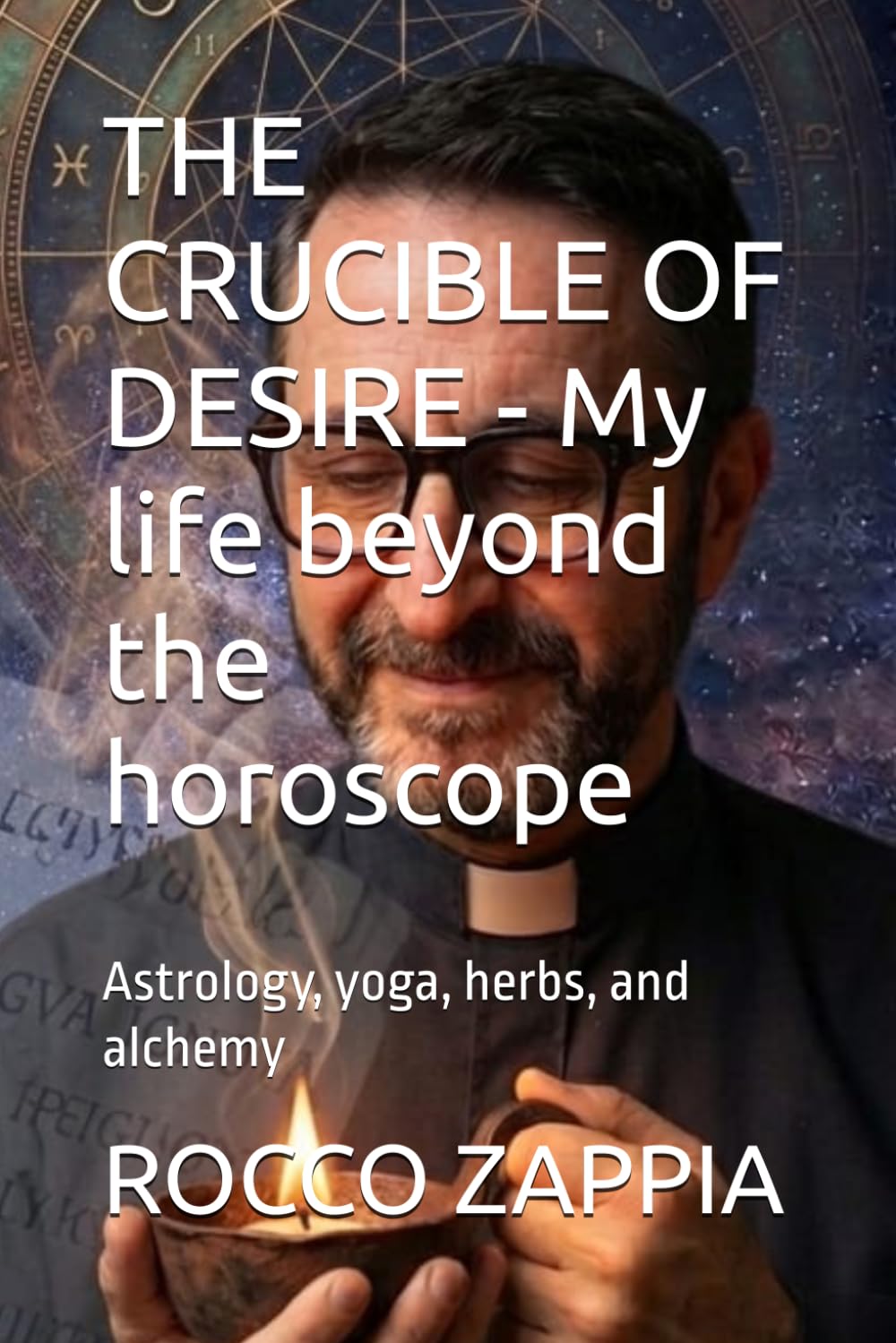 THE CRUCIBLE OF DESIRE - My life beyond the horoscope: Astrology, yoga, herbs, and alchemy (AUTOBIOGRAFIA)