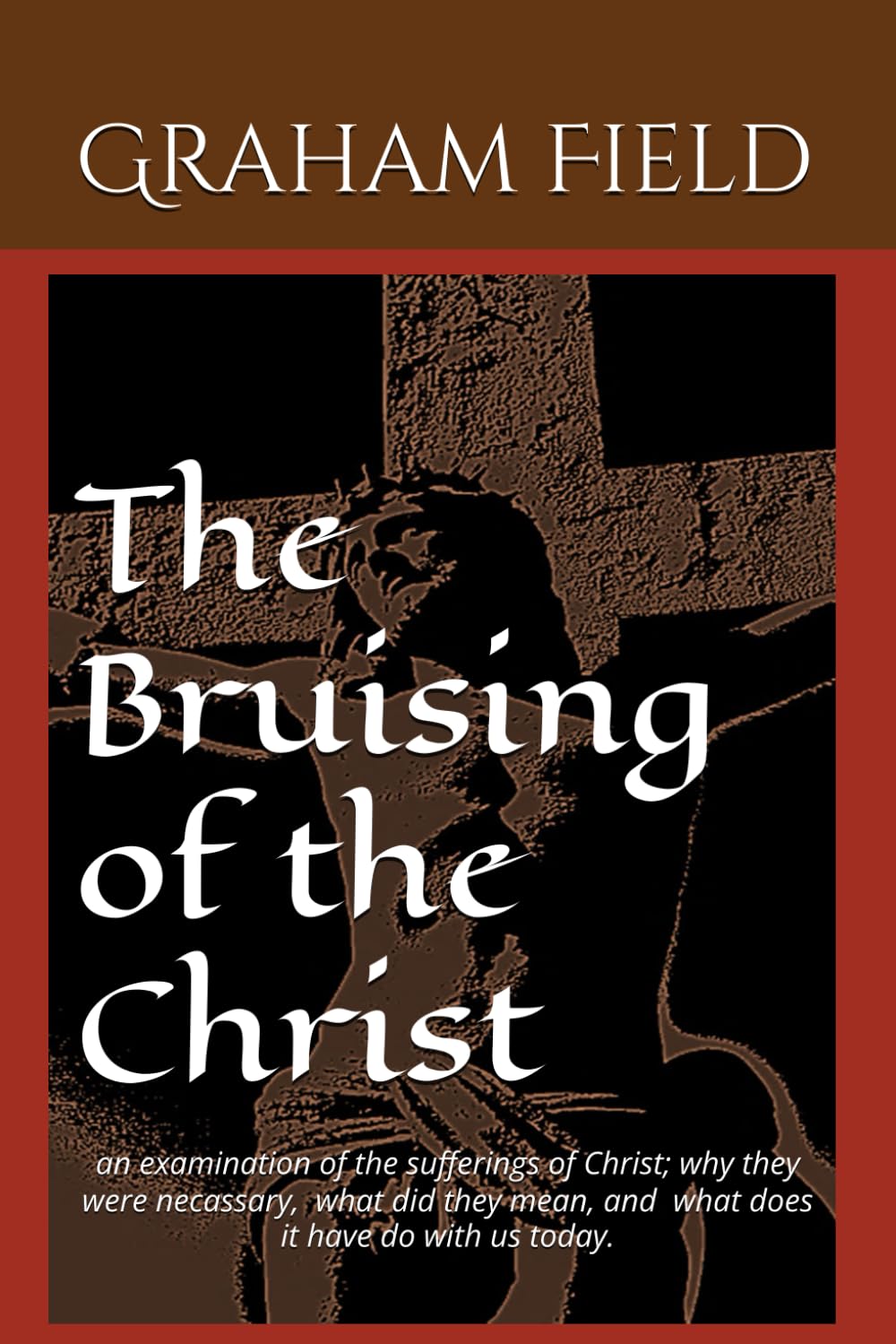 The Bruising of the Christ: Examining why the Sufferings of Christ were necessary and what they mean to us today.