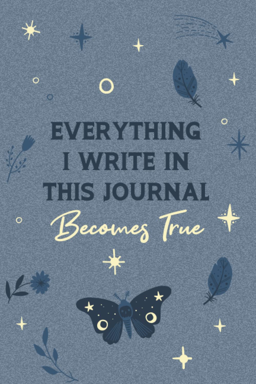 Everything I Write In This Journal Becomes True: Create your dream life With This Manifestation Journal Notebook Gift for women - Manifest Your Dreams