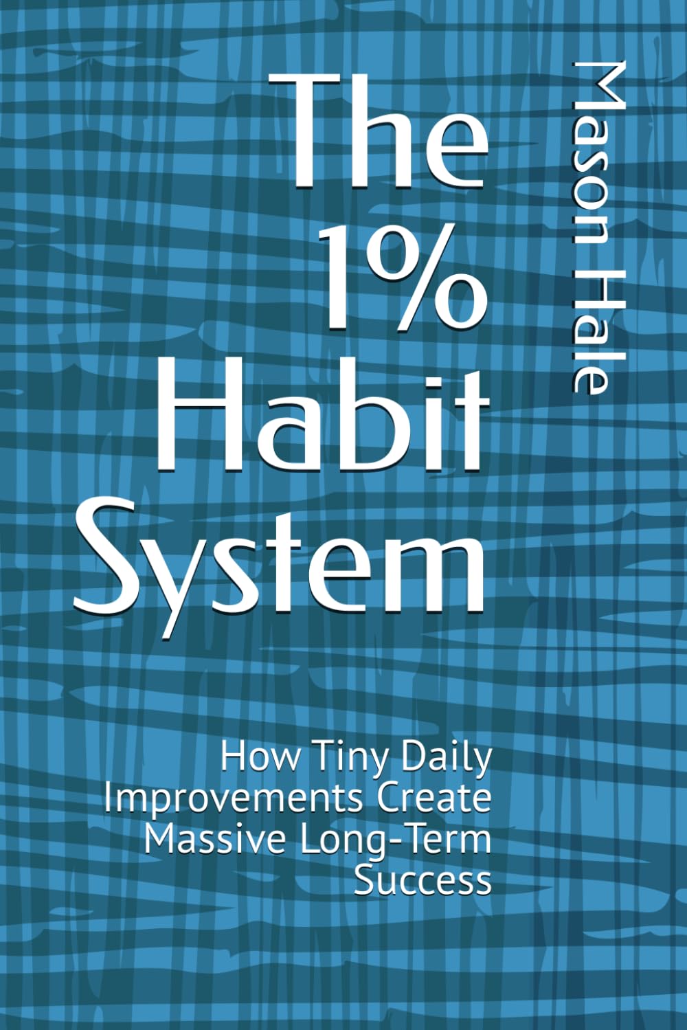 The 1% Habit System: How Tiny Daily Improvements Create Massive Long‑Term Success (The 1% Series)