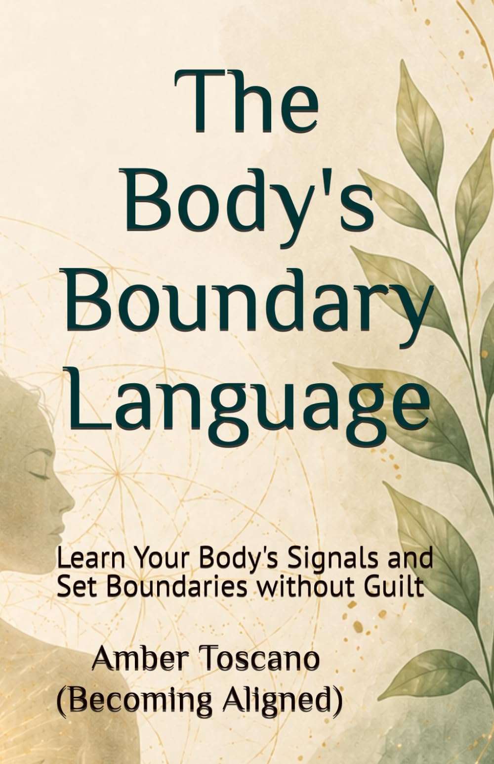 The Body's Boundary Language: Learn Your Body's Signals and Set Boundaries without Guilt