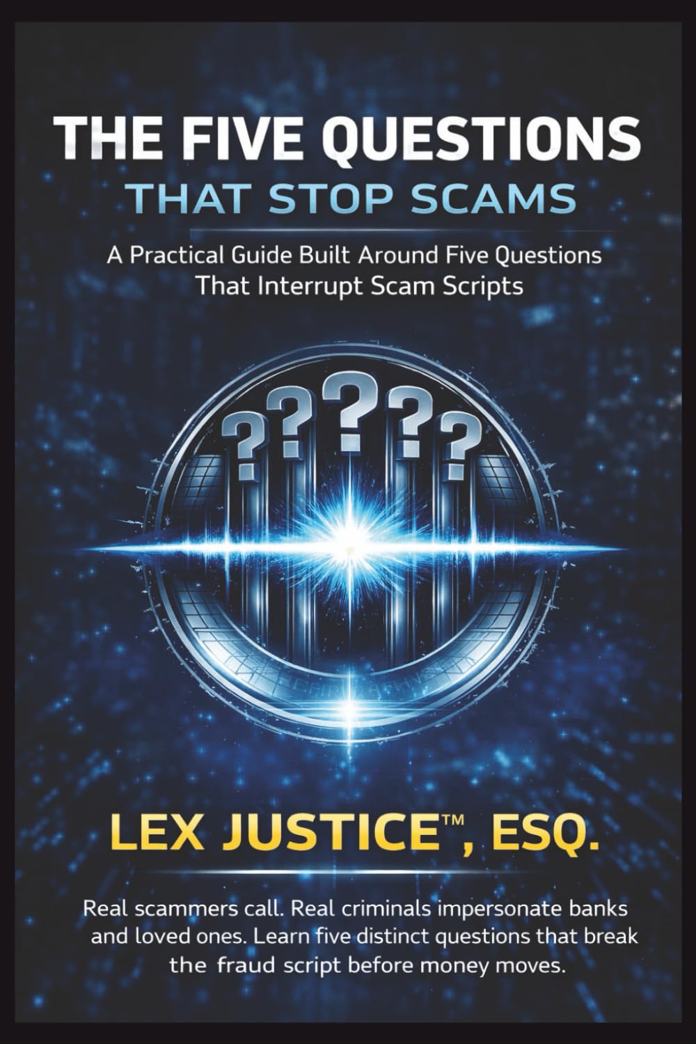 THE FIVE QUESTIONS THAT STOP SCAMS: A Practical Guide That Interrupt Scan Scripts, Real scammers call. Real criminals impersonate banks and loved ... before money moves (Fraud Defense System™)