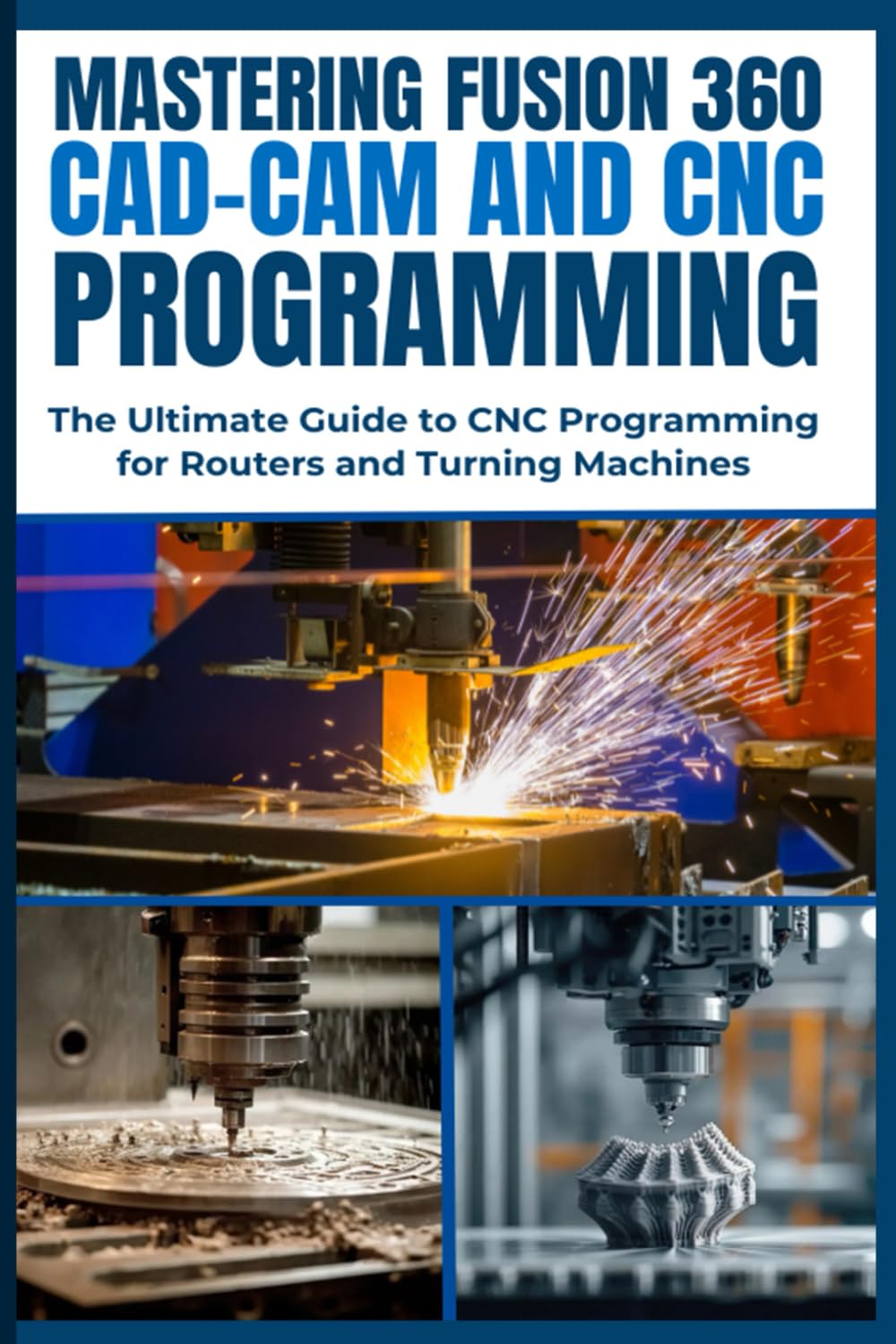 MASTERING FUSION 360 CAD-CAM AND CNC PROGRAMMING: The Ultimate Guide to CNC Programming for Routers and Turning Machines