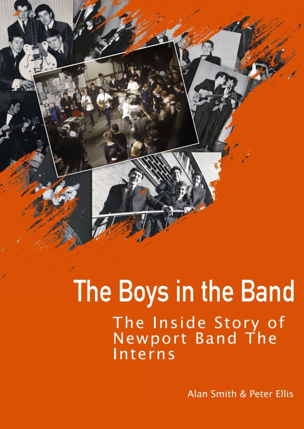 The Boys In The Band: The Inside Story Of Newport Band The Interns (Welsh Rock & Pop of the 1960's & 1970's. A History.)