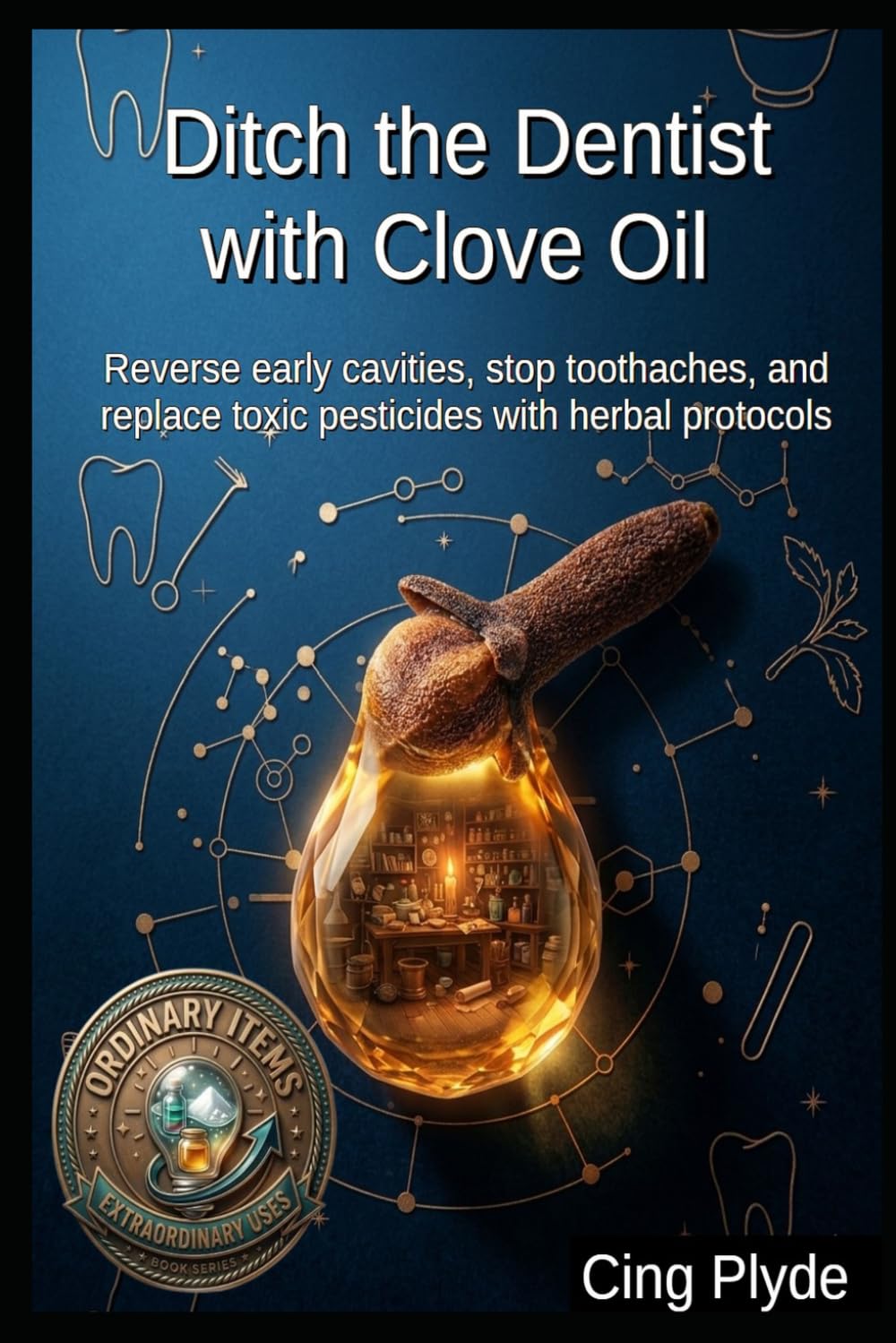Ditch the Dentist with Clove Oil: Reverse early cavities, stop toothaches, and replace toxic pesticides with herbal protocols (Ordinary Items, Extraordinary Uses)