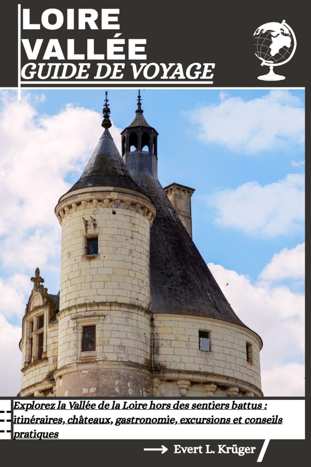 LOIRE VALLÉE GUIDE DE VOYAGE: Explorez la Vallée de la Loire hors des sentiers battus : itinéraires, châteaux, gastronomie, excursions et conseils pratiques