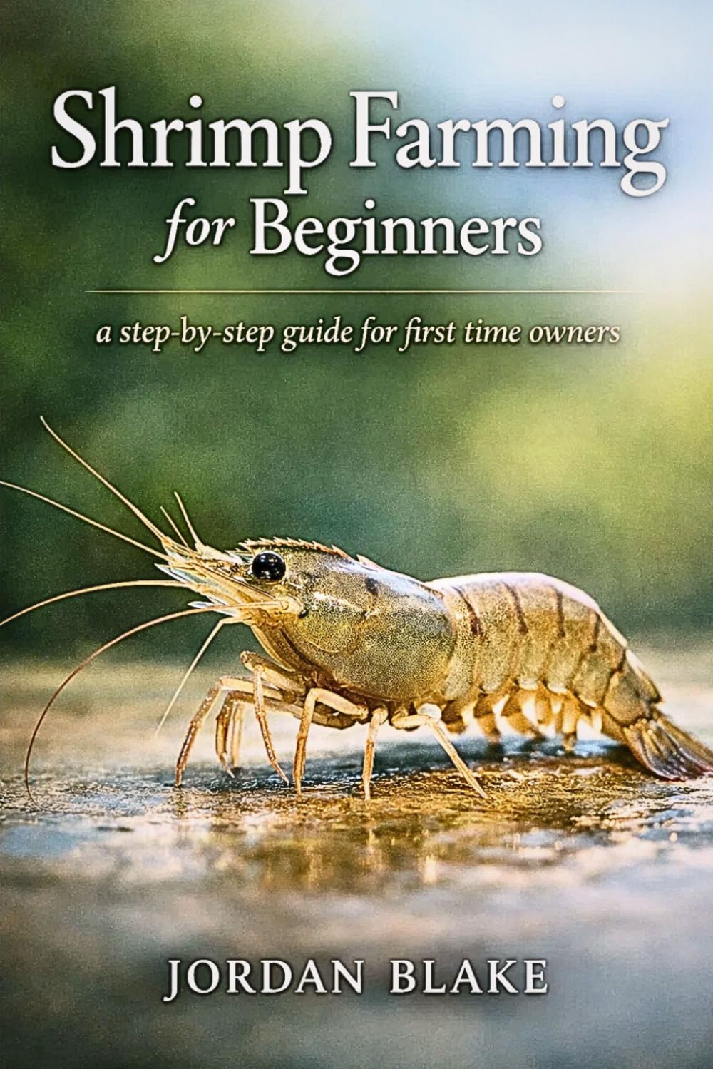 Shrimp Farming for Beginners: A Practical Guide to Raising Healthy Shrimp for Profit, Pond Management, Water Quality, Feeding, and Sustainable Small-Scale Aquaculture