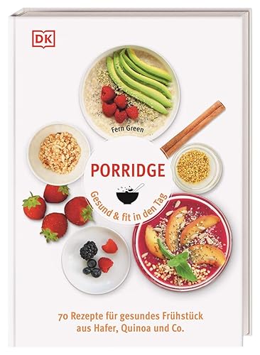 Porridge: Gesund &amp; fit in den Tag. 70 Rezepte für gesundes Frühstück aus Hafer, Quinoa &amp; Co.